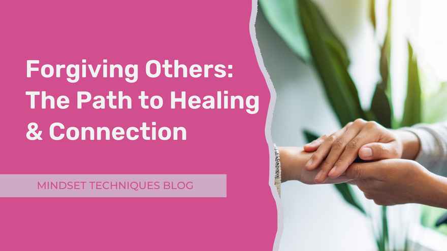 Mindset Techniques Blog - Forgiving Others The Path to Healing and Connection