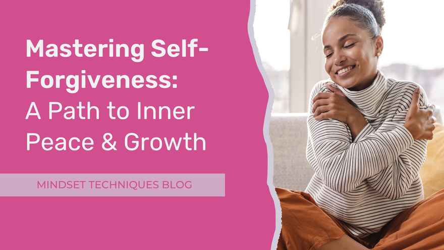 Mindset Techniques Blog - Mastering Self-Forgiveness A Path to Inner Peace and Growth