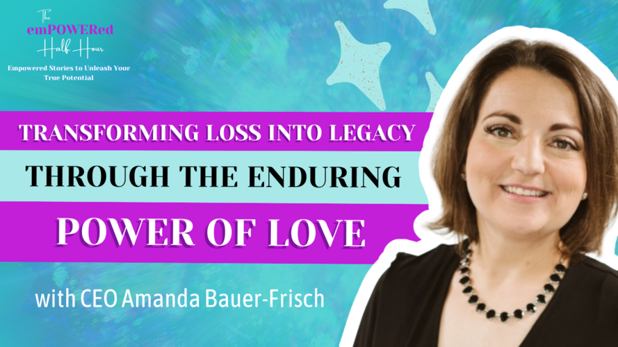 Transforming Loss into Legacy Through the Enduring Power of Love with CEO Amanda Bauer-Frisch