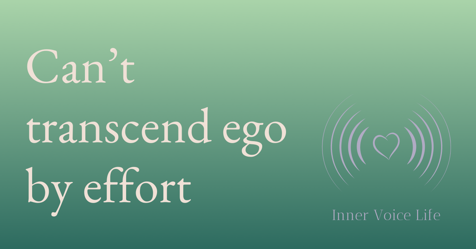 You can’t transcend ego through human effort