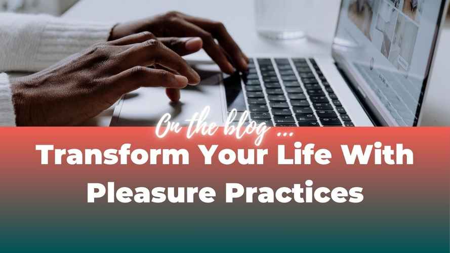 Transform Your Life With Pleasure Practices