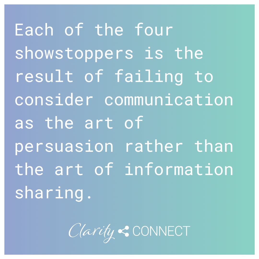 Each of the four showstoppers is the result of failing to consider communication as the art of persuasion rather than the art of information sharing