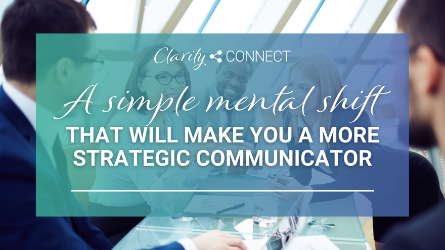 A simple mental shift that will make you a more strategic communicator