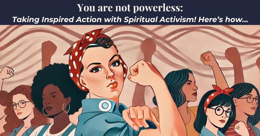 You are not powerless Taking Inspired Actionwith Spiritual Activism!