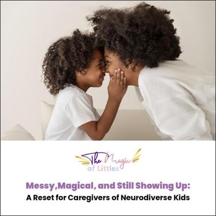 A close-up of two individuals with afro-textured hair, possibly a parent and child, touching foreheads affectionately. Text below reads: "Messy, Magical, and Still Showing Up: A Reset for Caregivers of Neurodiverse Kids" with "The Magic of Littles" logo.
