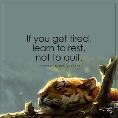 Quote If you get tiered learn to rest, not quit