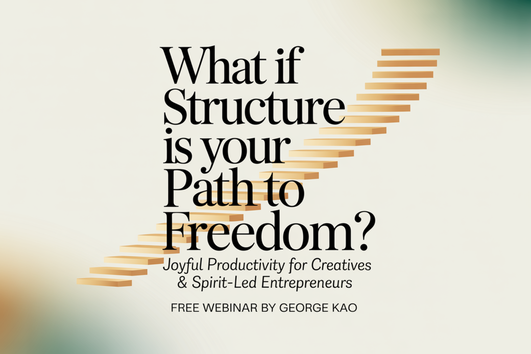 What if structure is your path to freedom? Joyful Productivity for Creatives and Spirit-Led Entrepreneurs — a free webinar by George Kao.