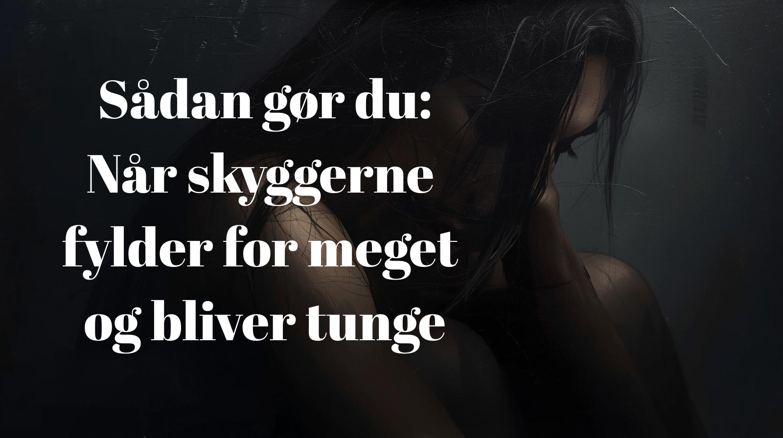 Sådan gør du Når skyggerne fylder for meget og bliver tunge