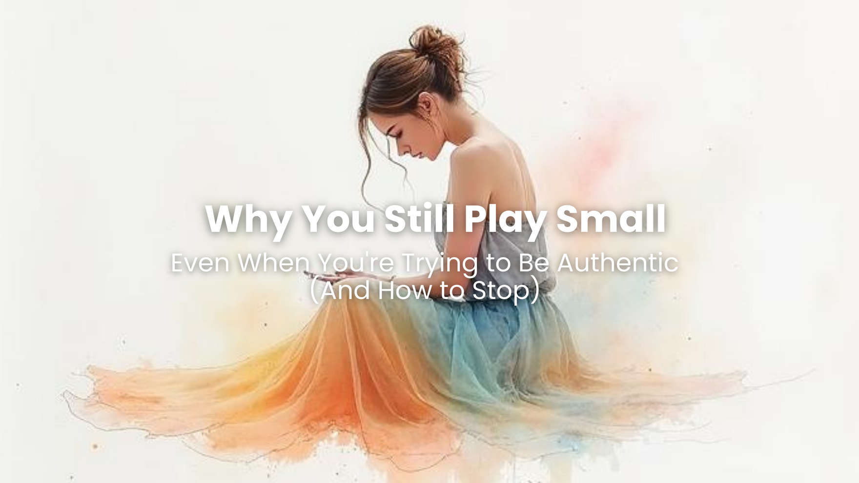 BLOG Why You Still Play Small Even When You're Trying to Be Authentic (And How to Stop)