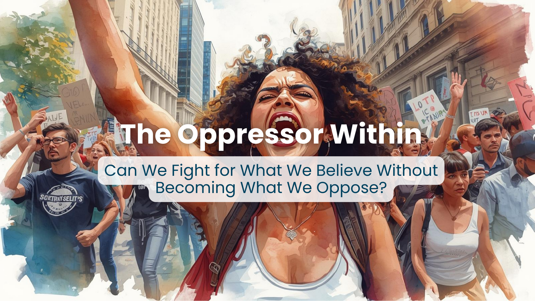 BLOG The Oppressor Within Can We Fight for What We Believe Without Becoming What We Oppose