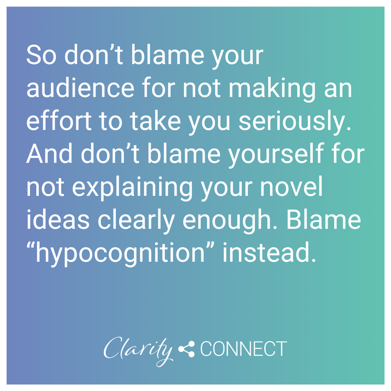 So don&rsquo;t blame your audience for not making an effort to take you seriously. And don&rsquo;t blame yourself for not explaining your novel ideas clearly enough. Blame &ldquo;hypocognition&rdquo; instead