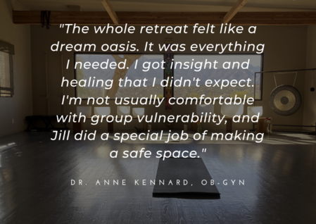 A retreat testimonial with white writing on a dark background says “The whole retreat felt like a dream oasis. It was everything I needed. I got insight and healing that I didn’t expect. I’m not usually comfortable with group vulnerability, and Jill did a special job of making a safe space."