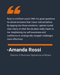 “Ryan is a brilliant coach! With his great questions he stirred emotions that I never noticed before. By tapping into those emotions, I gained crystal clear clarity of what the situation really meant to me- heightening my self-awareness and confidence to strategically navigate challenges more effectively.”