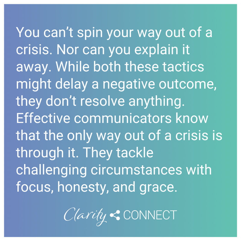 You can&rsquo;t spin your way out of a crisis. Nor can you explain it away. While both these tactics might delay a negative outcome, they don&rsquo;t resolve anything. Effective communicators know that the only way out of a crisis is through it.