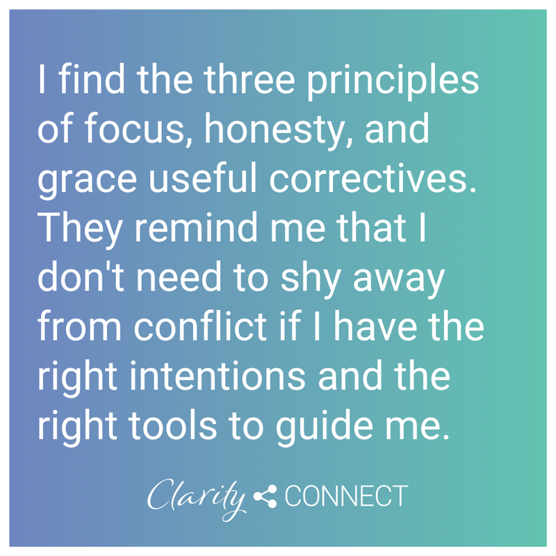 I find the three principles of focus, honesty, and grace useful correctives. They remind me that I don't need to shy away from conflict if I have the right intentions and the right tools to guide me