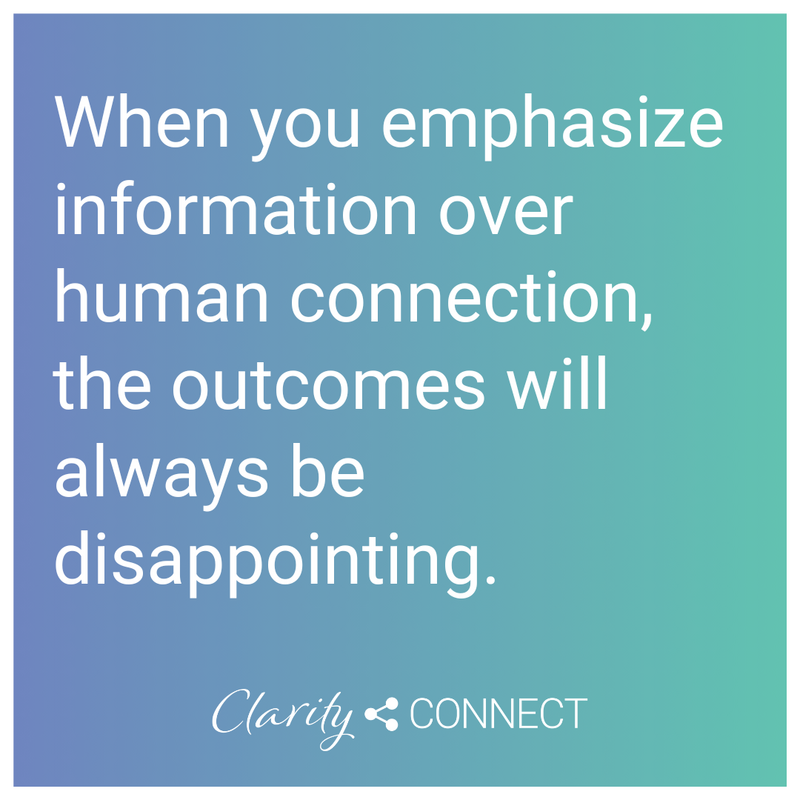 When you emphasize information over human connection, the outcomes will always be disappointing