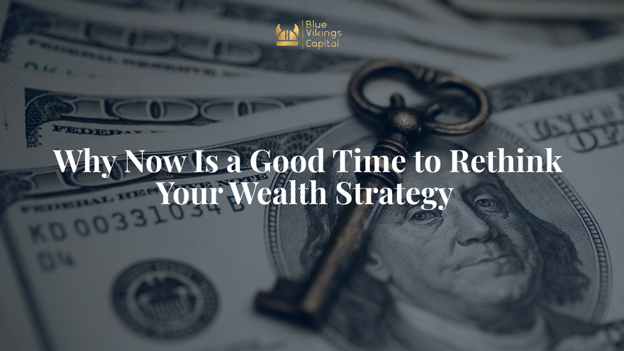 Why Now Is a Good Time to Rethink Your Wealth Strategy 