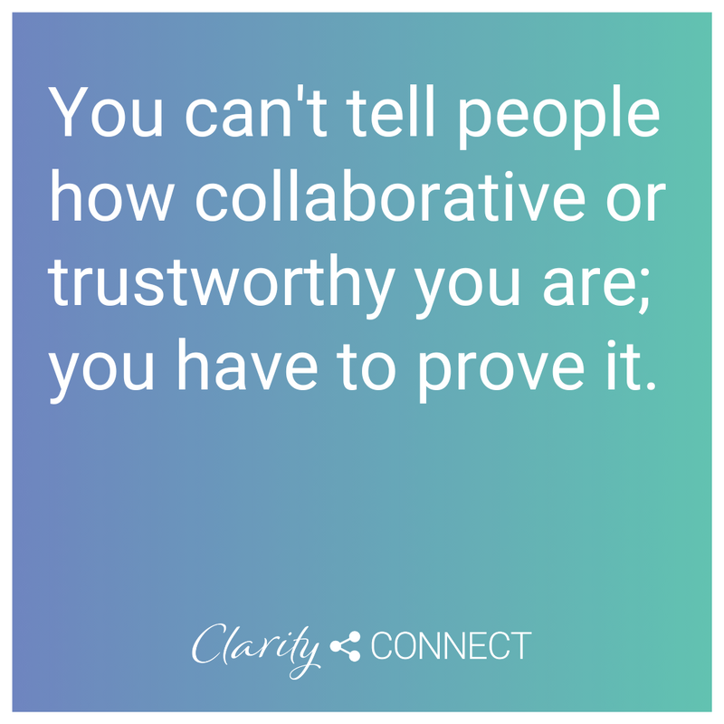 You can't tell people how collaborative or trustworthy you are; you have to prove it