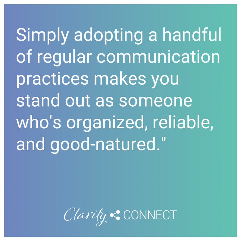 Simply adopting a handful of regular communication practices makes you stand out as someone who's organized, reliable, and good-natured