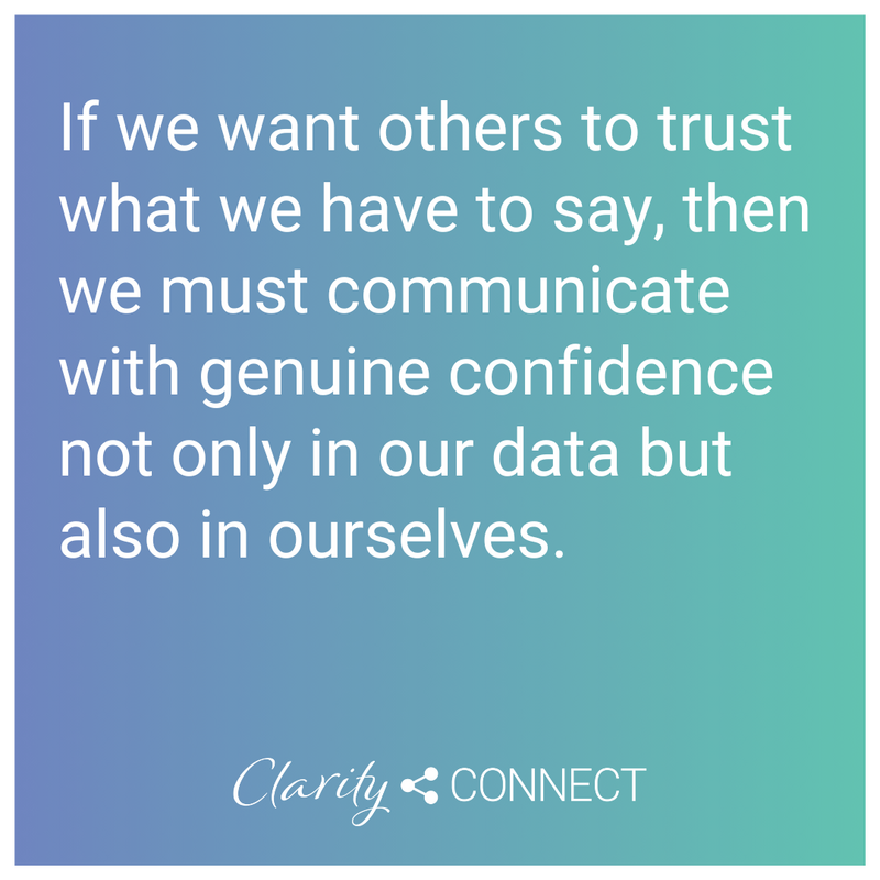 If we want others to trust what we have to say, then we must communicate with genuine confidence not only in our data but also in ourselves