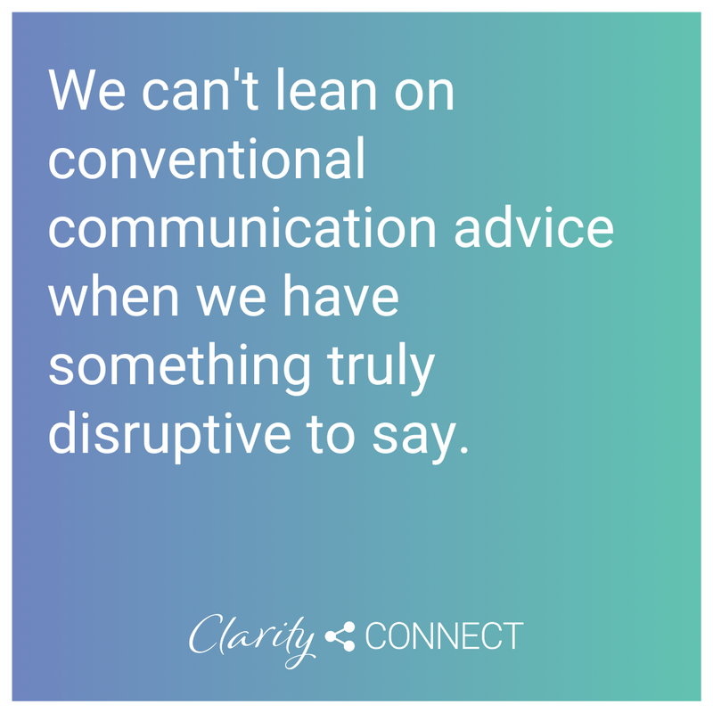 We can't lean on conventional communication advice when we have something truly disruptive to say