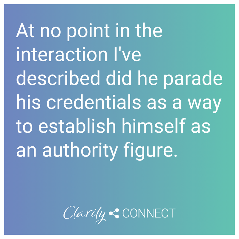 At no point in the interaction I've described did he parade his credentials as a way to establish himself as an authority figure