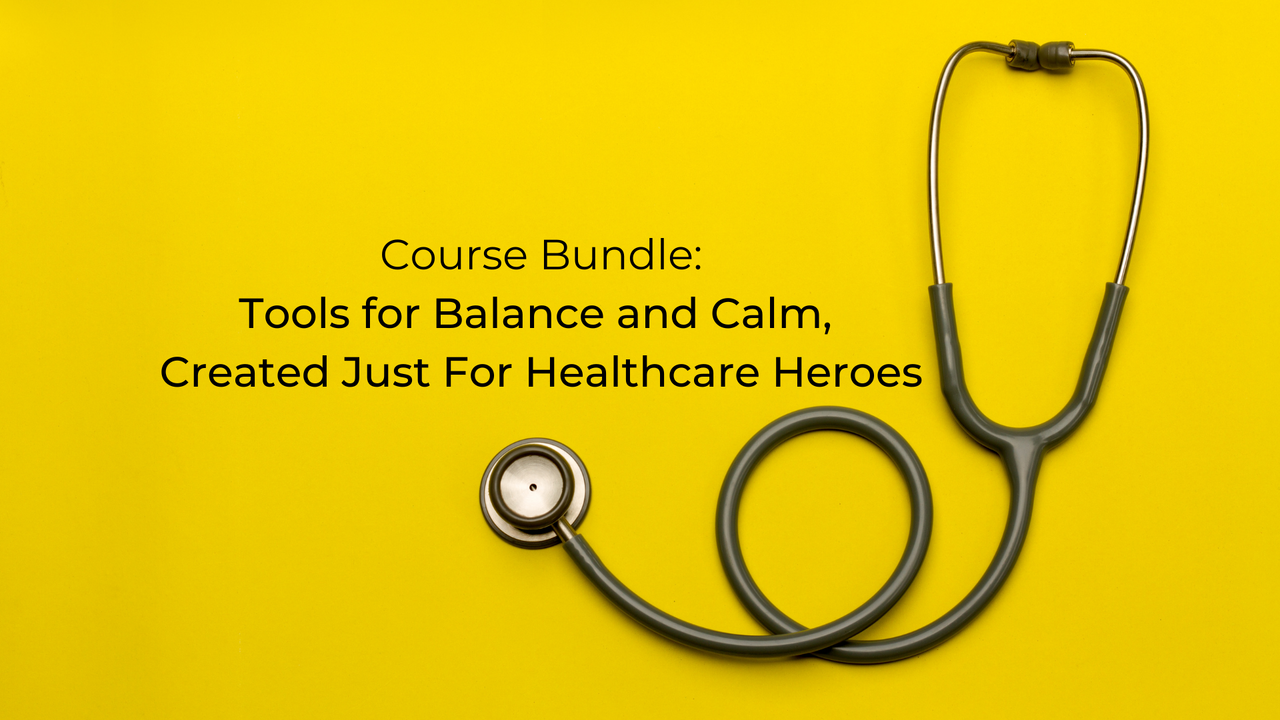 Course Bundle Tools for Balance and Calm, Created Just For Healthcare Heroes