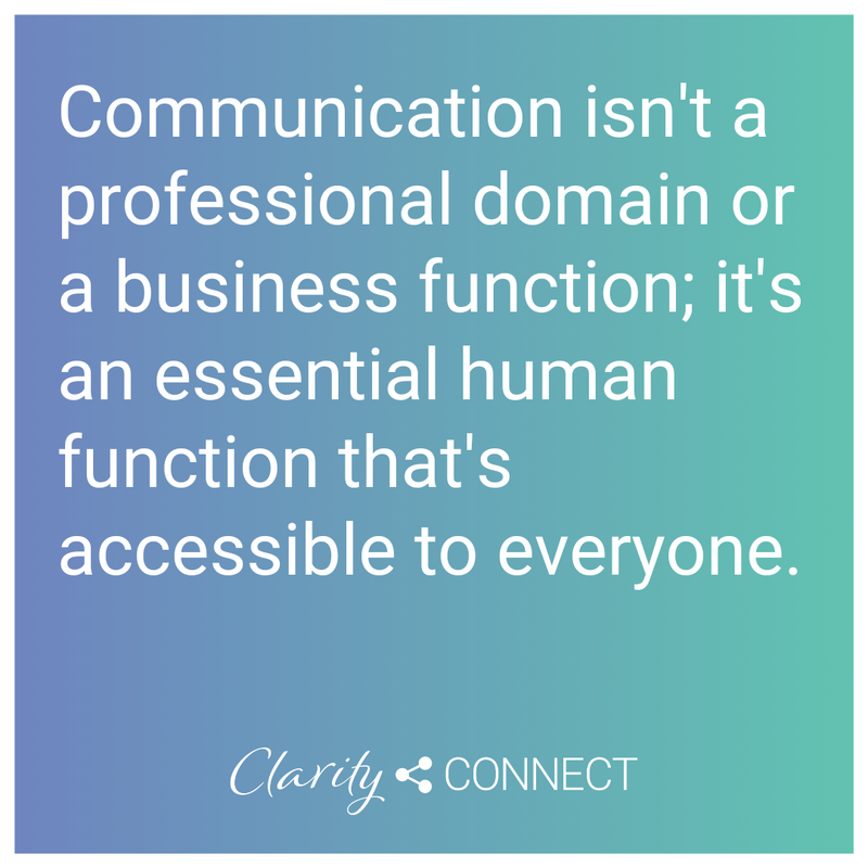 Communication isn't a professional domain or a business function; it's an essential human function that's accessible to everyone
