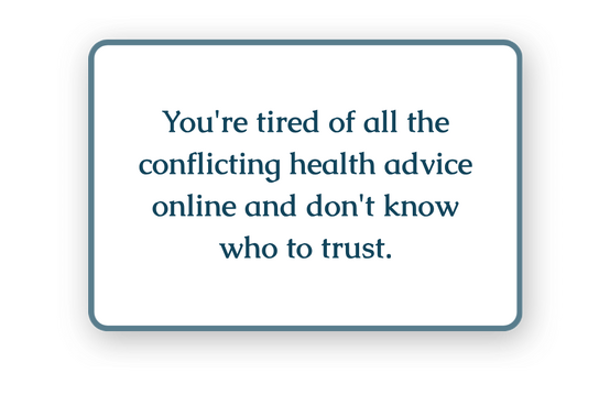 You're tired of all the conflicting health advice online and don't know who to trust.
