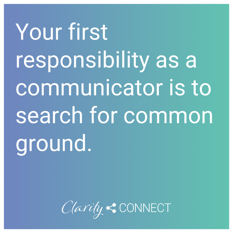 Your first responsibility as a communicator is to search for common ground