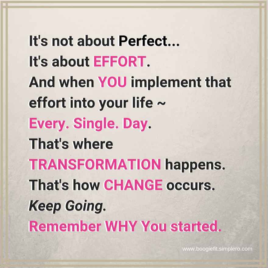 It's not about Perfect... It's about EFFORT. And when YOU implement that effort into your life _ Every. Single. Day. That's where TRANSFORMATION happens. That's how CHANGE occurse. Keep Going. Remember WHY You starte (2)