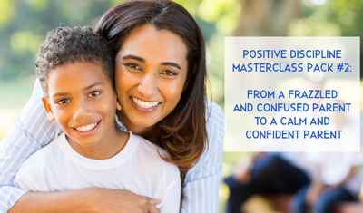 Positive Discipline MasterClass Pack #2: From A Frazzled and Confused Parent to a Calm and Confident Parent
