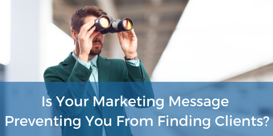 Is Your Marketing Message Preventing You From Finding Clients