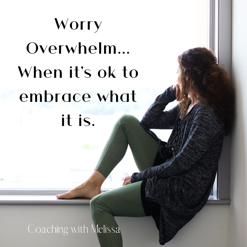 Worry Overwhelm... When it's ok to embrace what it is.