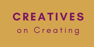 Creatives on Creating