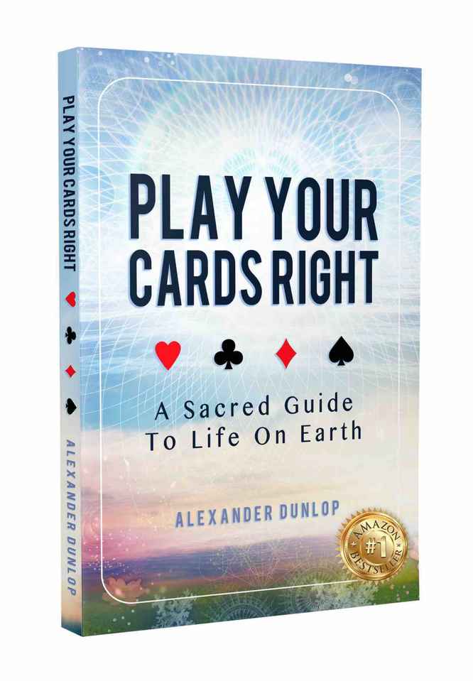 Play Your Cards Right: A Sacred Guide to Life on Earth by Alexander Dunlop