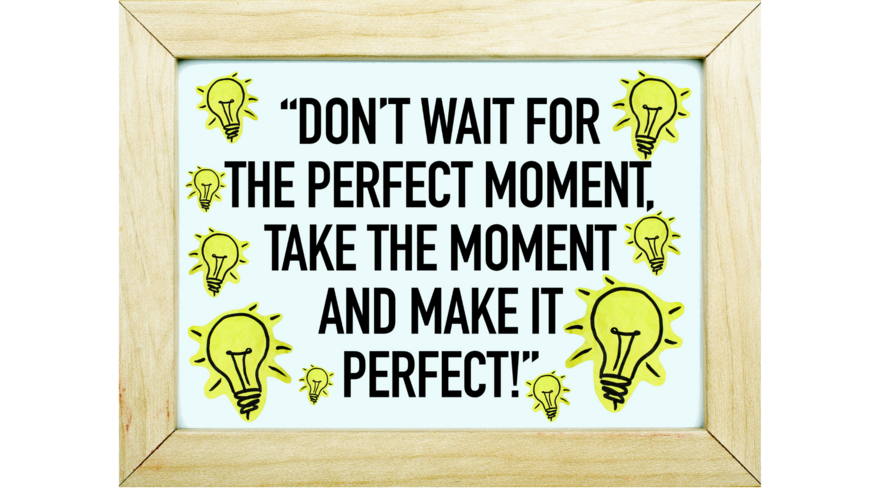 Dont wait for that perfect moment
