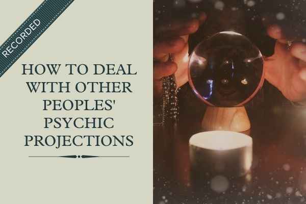 Webinar: How to Deal with Other Peoples Psychic Projections 