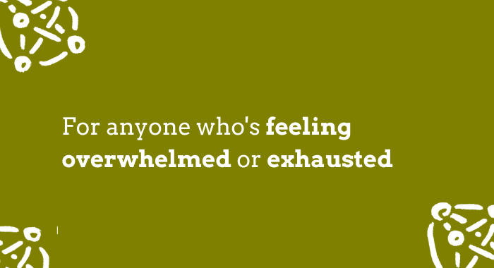 overwhelmed or exhausted