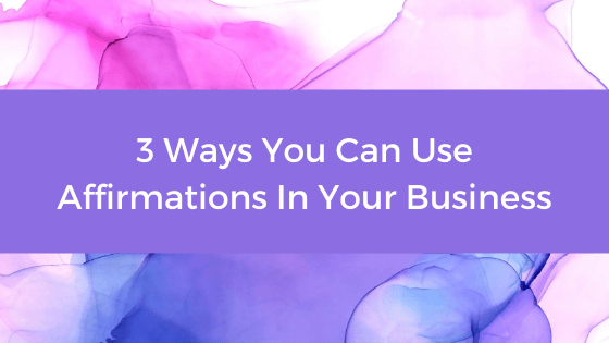 Affirmations Blog - 3 Ways You Can Use Affirmations In Your Business