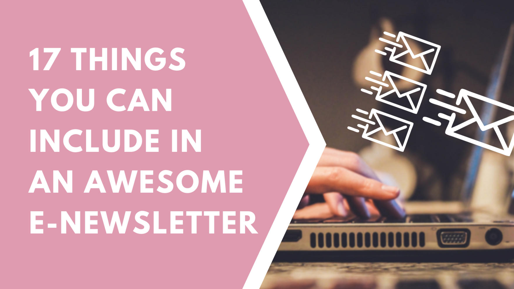 17 THINGS  YOU CAN INCLUDE IN  AN AWESOME  E-NEWSLETTER