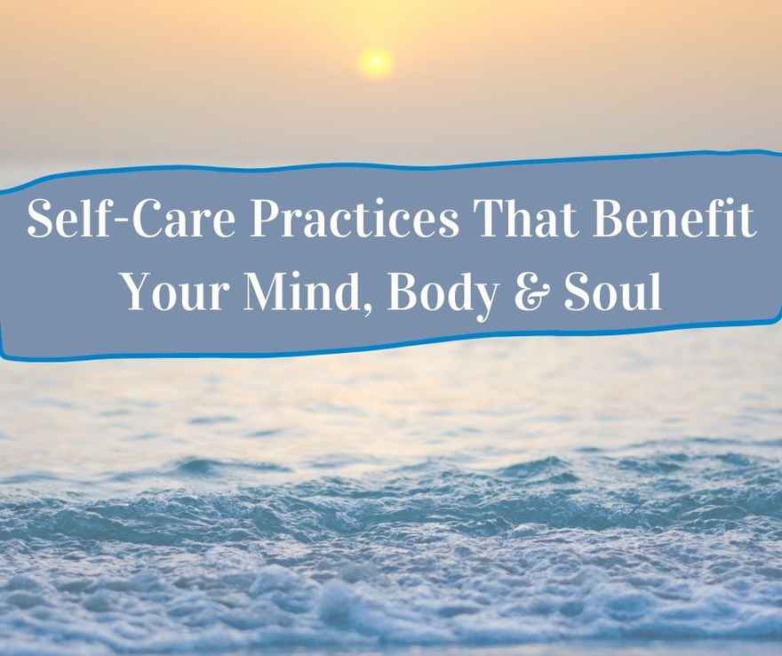 Self-Care Practices That Benefit Your Mind, Body & Soul