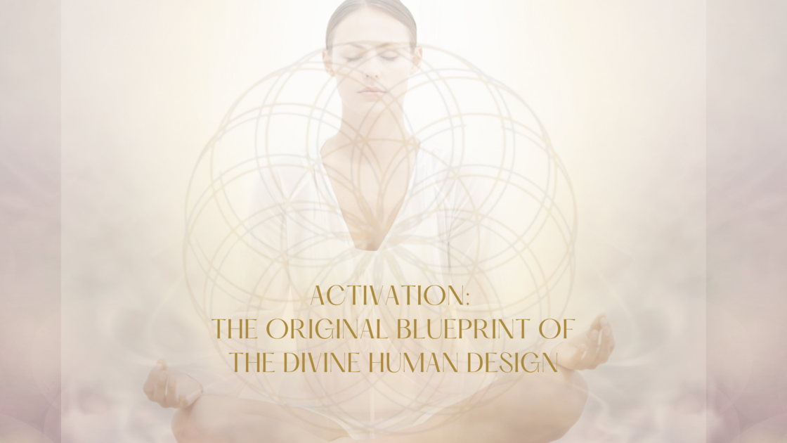 Activation- the original blueprint of the divine human design