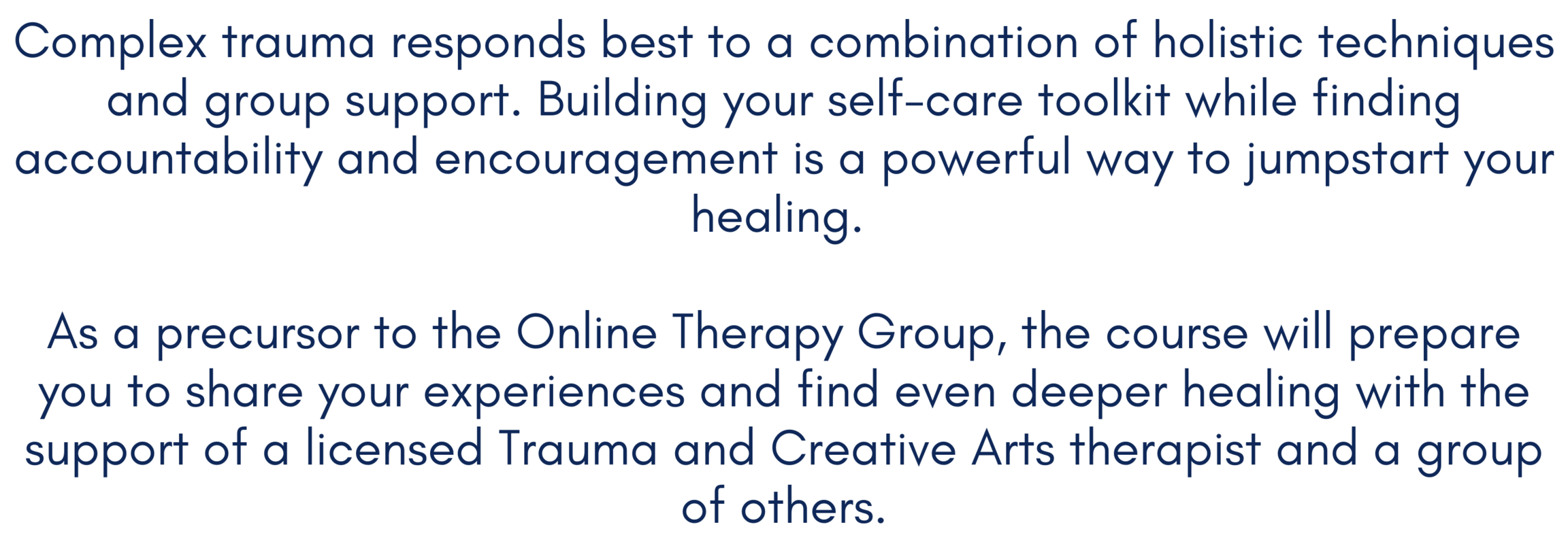 Complex trauma responds best to a combination of holistic techniques and group support. Building your self-care toolkit while finding accountability and encouragement is a powerful way to jumpstart your healing. 