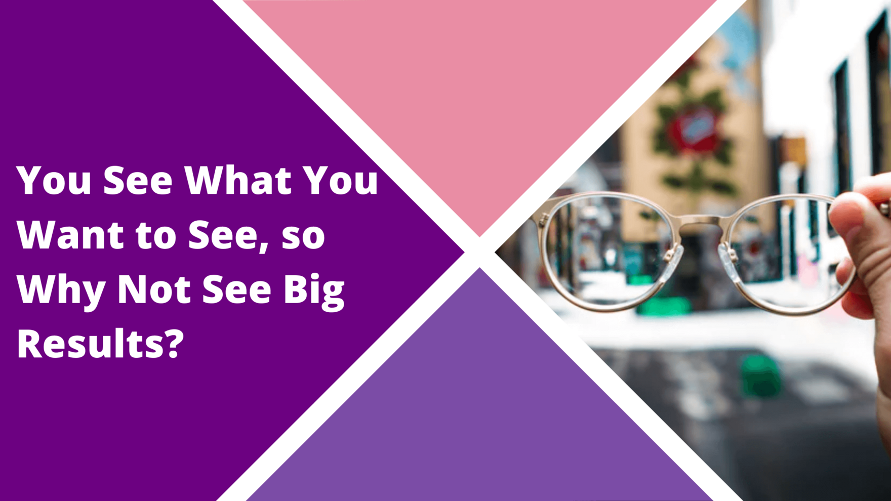 Think Big Blog - You See What You Want to See, so Why Not See Big Results