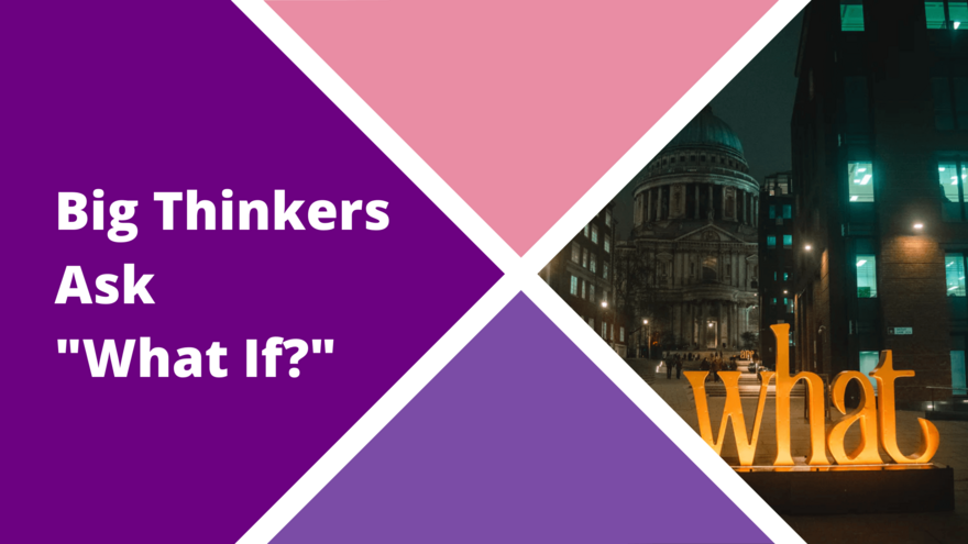 Think Big Blog - Big Thinkers Ask What If