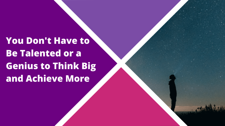Think Big Blog - You Don't Have to Be Talented or a Genius to Think Big and Achieve More