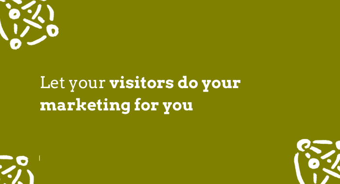 Visitors do your marketing for you