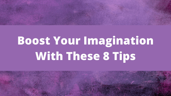 Imagination Blog - Boost Your Imagination With These 8 Tips