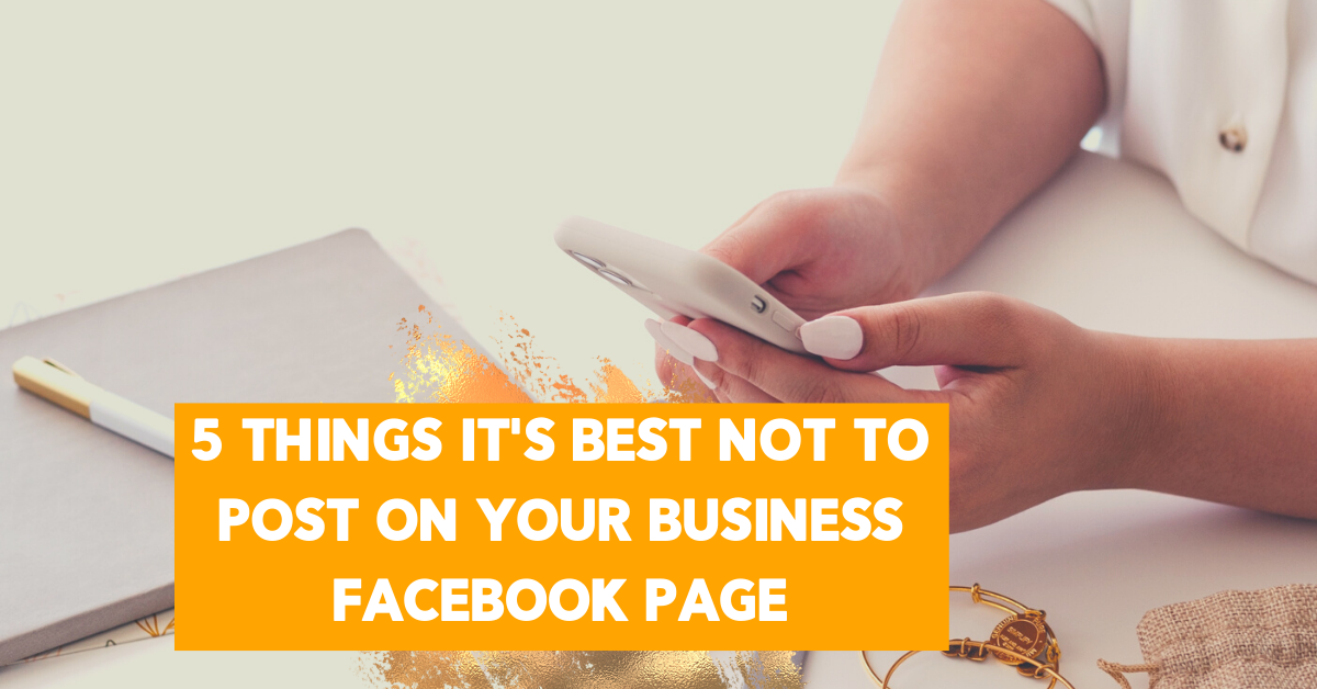 5 Things It's Best Not To Post On Your Business Facebook Page s